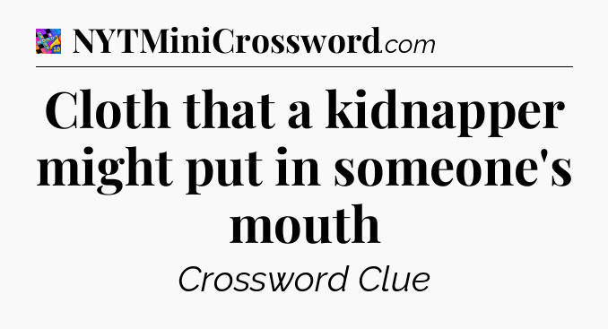Cloth that a kidnapper might put in someone's mouth Crossword Clue