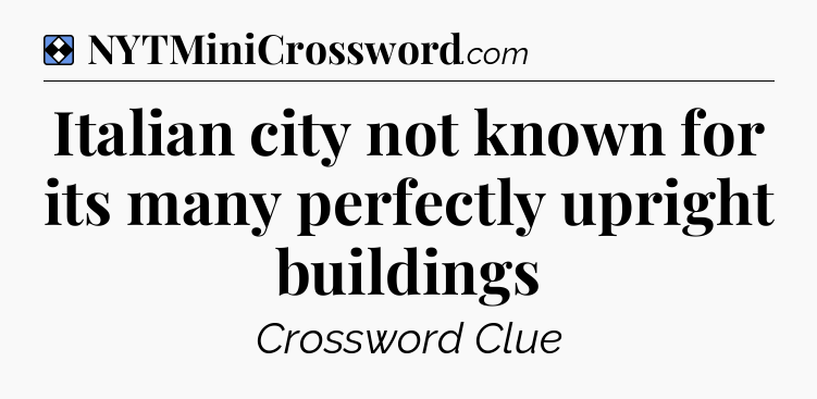 Solution: Italian city not known for its many perfectly upright buildings - NYT Mini Crossword
