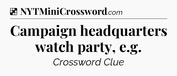 Solution: Campaign headquarters watch party, e.g - NYT Crossword