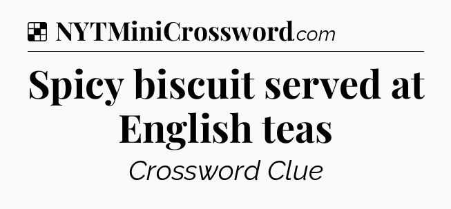 Solution: Spicy biscuit served at English teas - NYT Crossword