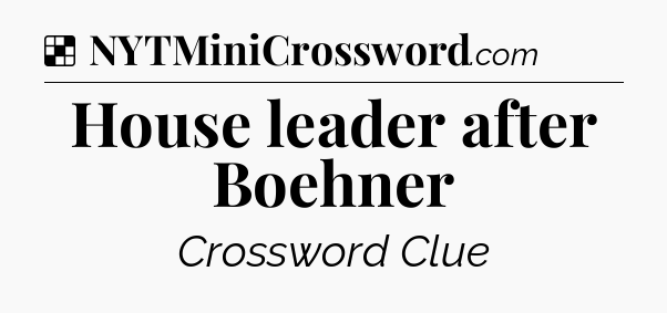 Solution: House leader after Boehner - NYT Crossword