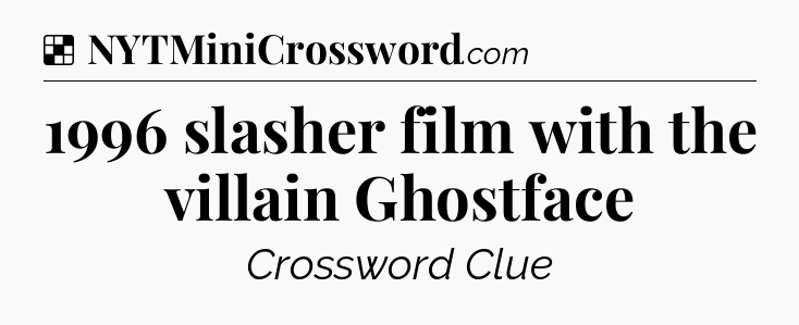 Solution: 1996 slasher film with the villain Ghostface - NYT Crossword