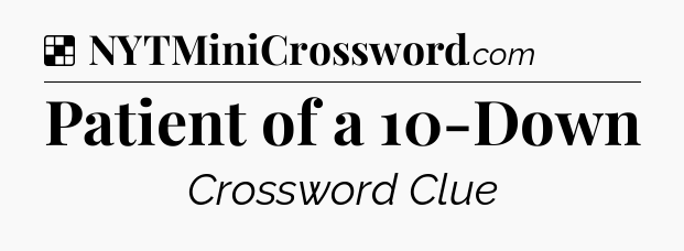 Solution: Patient of a 10-Down - NYT Crossword
