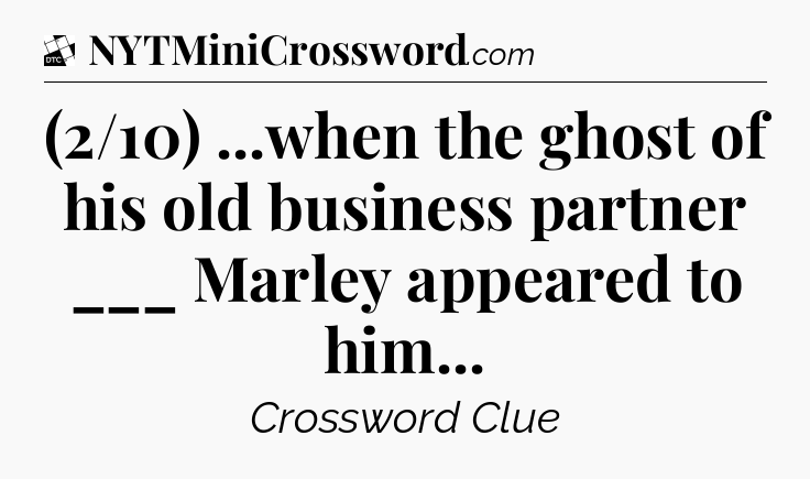 (2/10) ...when the ghost of his old business partner ___ Marley appeared to him - Daily Themed Classic Crossword