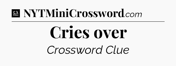 Cries over - LA Times Crossword