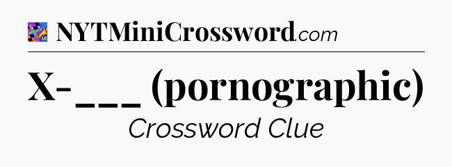X-___ (pornographic) Crossword Clue