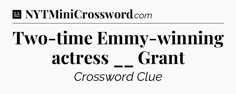 Two-time Emmy-winning actress __ Grant - LA Times Crossword