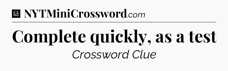 Complete quickly, as a test - LA Times Crossword
