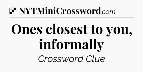 Solution: Ones closest to you, informally - NYT Crossword