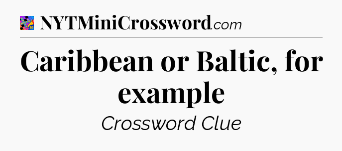 Caribbean or Baltic, for example Crossword Clue