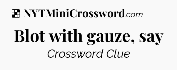 Solution: Blot with gauze, say - NYT Crossword
