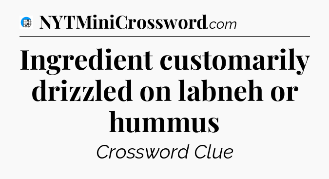 Ingredient customarily drizzled on labneh or hummus Crossword Clue