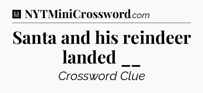 Santa and his reindeer landed __ - LA Times Crossword