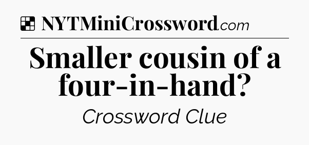 Solution: Smaller cousin of a four-in-hand - NYT Crossword