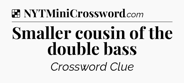 Solution: Smaller cousin of the double bass - NYT Crossword