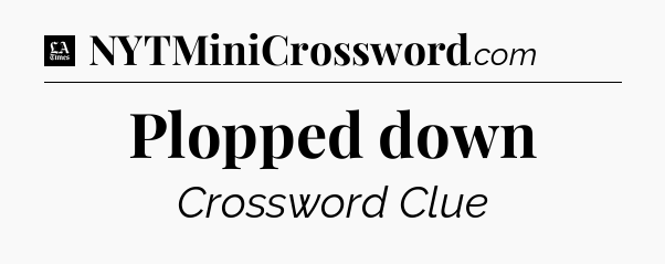 Plopped down - LA Times Crossword