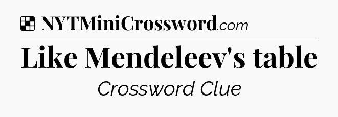 Solution: Like Mendeleev's table - NYT Crossword