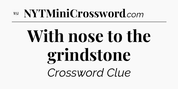With nose to the grindstone - WSJ Crossword