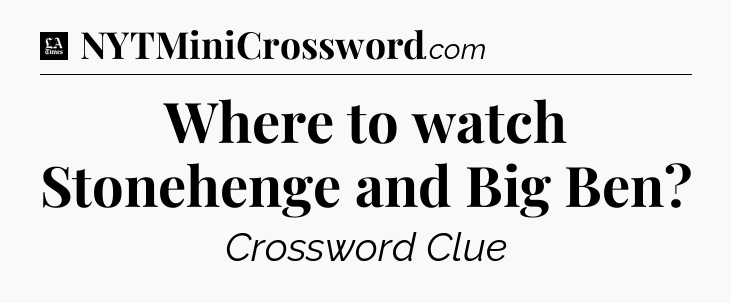 Where to watch Stonehenge and Big Ben - LA Times Crossword