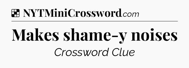 Solution: Makes shame-y noises - NYT Crossword