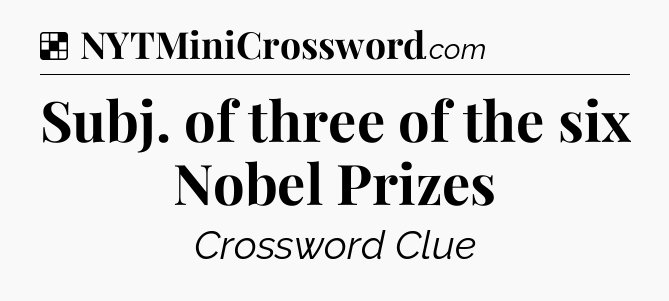 Solution: Subj. of three of the six Nobel Prizes - NYT Crossword