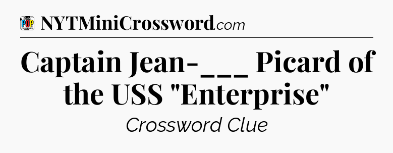 Captain Jean-___ Picard of the USS 