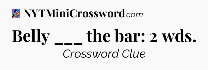 Belly ___ the bar: 2 wds Crossword Clue