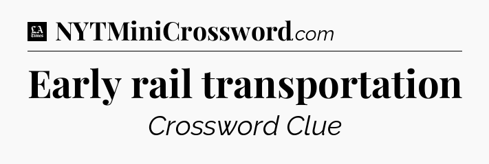 Early rail transportation - LA Times Crossword