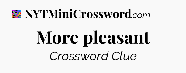 More pleasant Crossword Clue