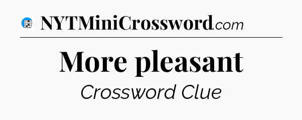 More pleasant Crossword Clue