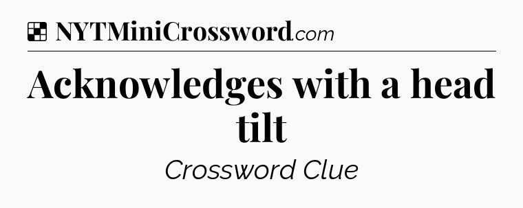 Solution: Acknowledges with a head tilt - NYT Crossword
