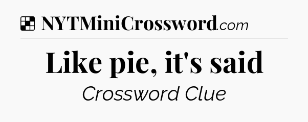 Solution: Like pie, it's said - NYT Crossword