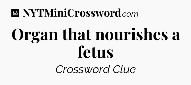Organ that nourishes a fetus - LA Times Crossword