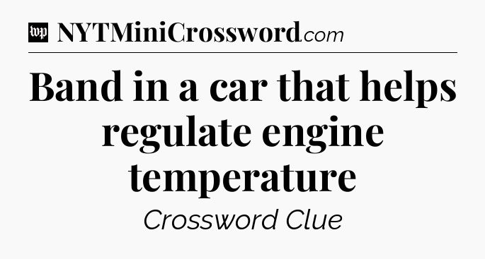 Band in a car that helps regulate engine temperature Crossword Clue