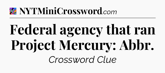 Federal agency that ran Project Mercury: Abbr Crossword Clue