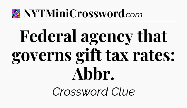 Federal agency that governs gift tax rates: Abbr Crossword Clue