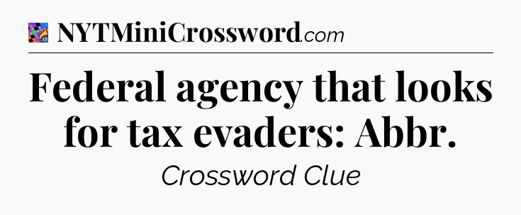 Federal agency that looks for tax evaders: Abbr Crossword Clue