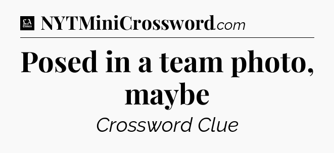Posed in a team photo, maybe - LA Times Crossword