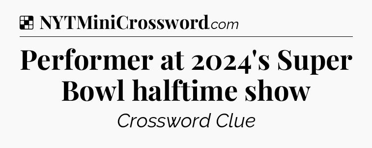 Solution: Performer at 2024's Super Bowl halftime show - NYT Crossword