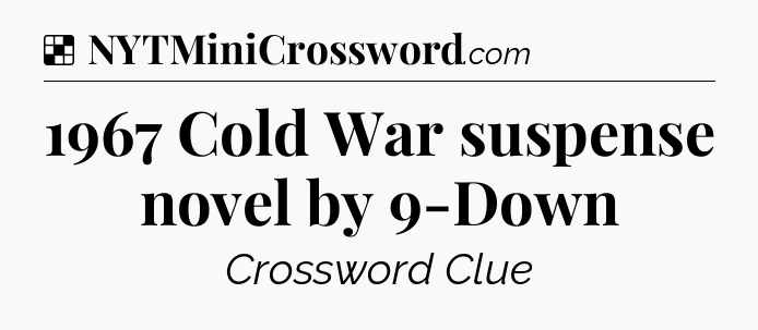 Solution: 1967 Cold War suspense novel by 9-Down - NYT Crossword