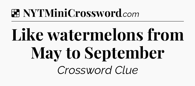 Solution: Like watermelons from May to September - NYT Crossword