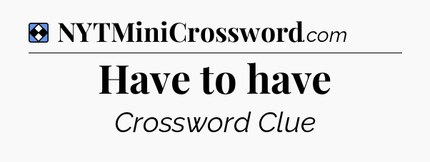 Solution: Have to have - NYT Mini Crossword