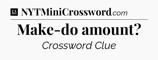 Make-do amount - LA Times Crossword