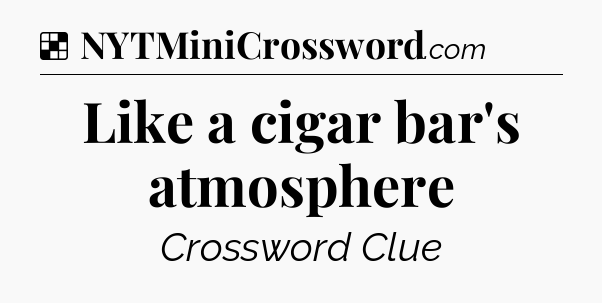 Solution: Like a cigar bar's atmosphere - NYT Crossword