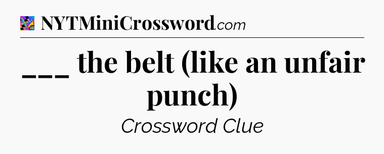 ___ the belt (like an unfair punch) Crossword Clue