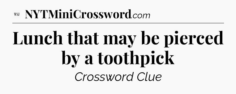 Lunch that may be pierced by a toothpick - WSJ Crossword