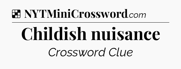 Solution: Childish nuisance - NYT Crossword