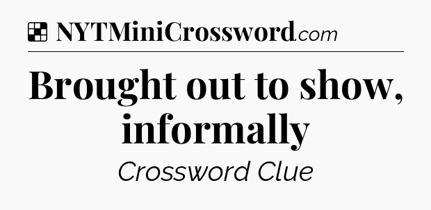 Solution: Brought out to show, informally - NYT Crossword