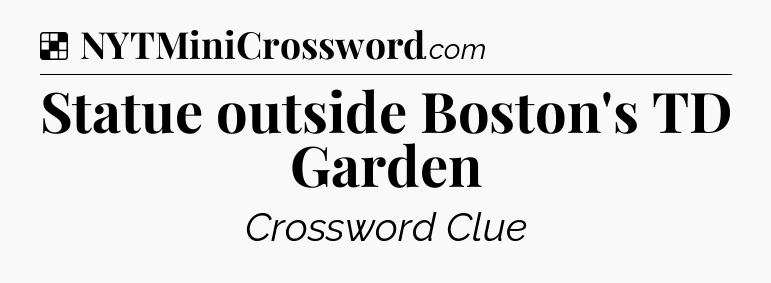 Solution: Statue outside Boston's TD Garden - NYT Crossword