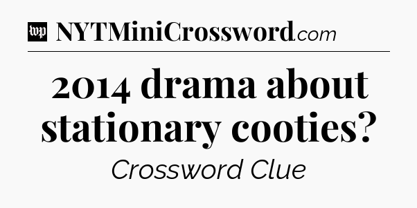 2014 drama about stationary cooties Crossword Clue